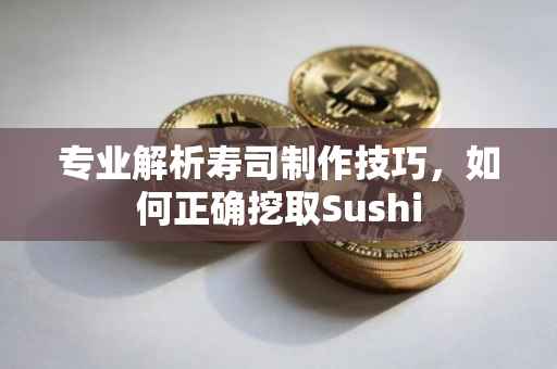 专业解析寿司制作技巧，如何正确挖取Sushi
