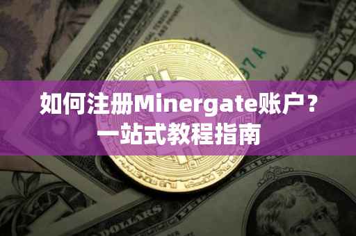 如何注册Minergate账户？一站式教程指南