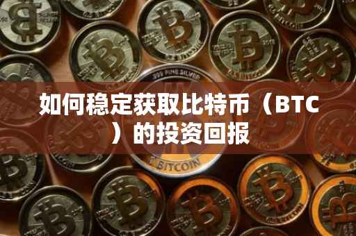 如何稳定获取比特币（BTC）的投资回报