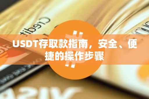 USDT存取款指南，安全、便捷的操作步骤
