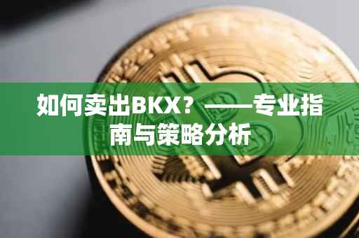 如何卖出BKX？——专业指南与策略分析