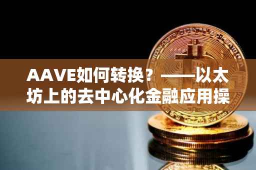 AAVE如何转换？——以太坊上的去中心化金融应用操作指南