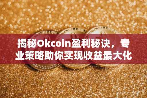 揭秘Okcoin盈利秘诀，专业策略助你实现收益最大化