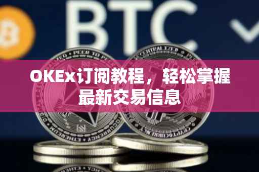 OKEx订阅教程，轻松掌握最新交易信息