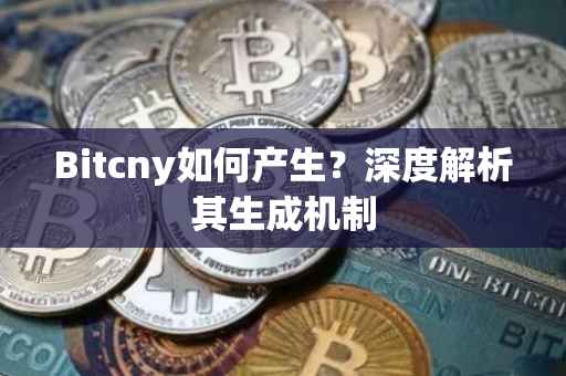 Bitcny如何产生？深度解析其生成机制
