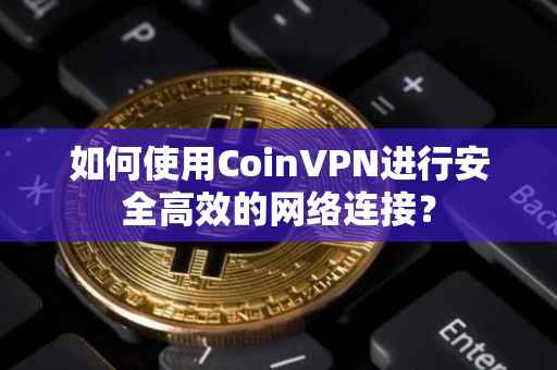 如何使用CoinVPN进行安全高效的网络连接？