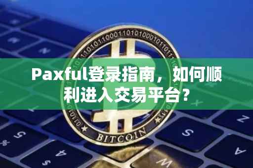 Paxful登录指南，如何顺利进入交易平台？