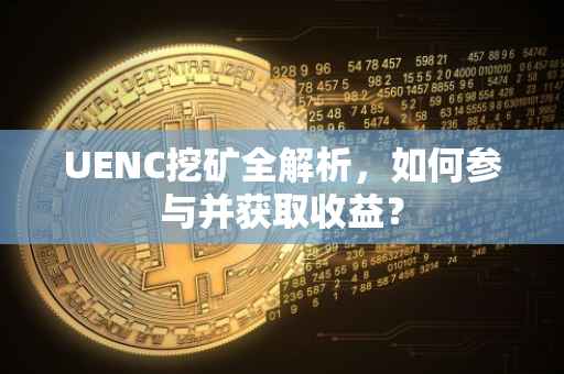 UENC挖矿全解析，如何参与并获取收益？