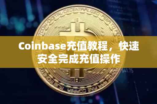 Coinbase充值教程,快速安全完成充值操作
