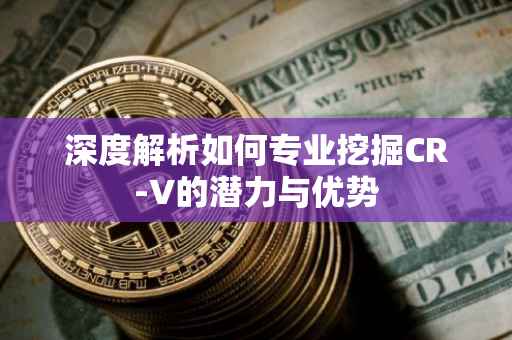 深度解析如何专业挖掘CR-V的潜力与优势
