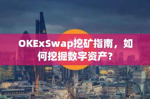 OKExSwap挖矿指南，如何挖掘数字资产？