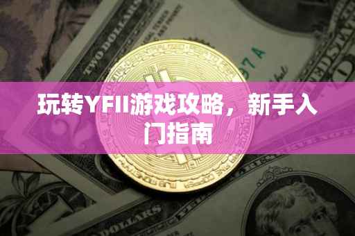 玩转YFII游戏攻略，新手入门指南