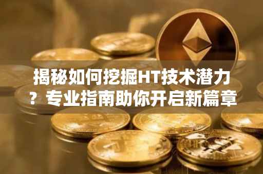 揭秘如何挖掘HT技术潜力？专业指南助你开启新篇章！