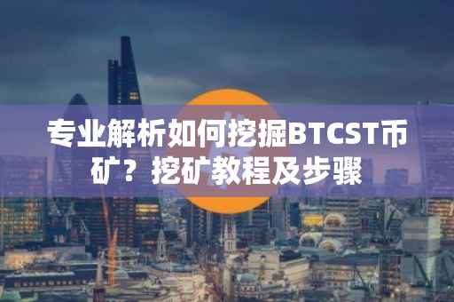 专业解析如何挖掘BTCST币矿？挖矿教程及步骤