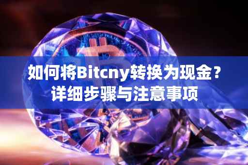 如何将Bitcny转换为现金？详细步骤与注意事项