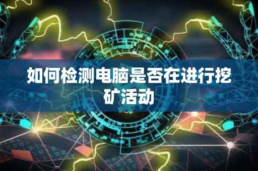如何检测电脑是否在进行挖矿活动