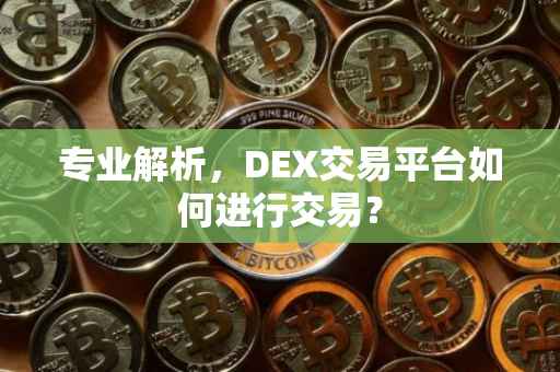 专业解析，DEX交易平台如何进行交易？