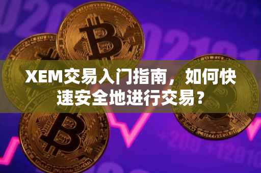 XEM交易入门指南，如何快速安全地进行交易？