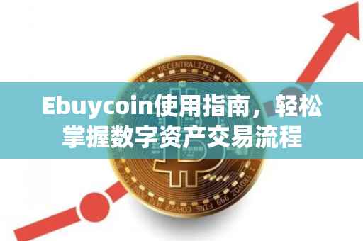 Ebuycoin使用指南，轻松掌握数字资产交易流程