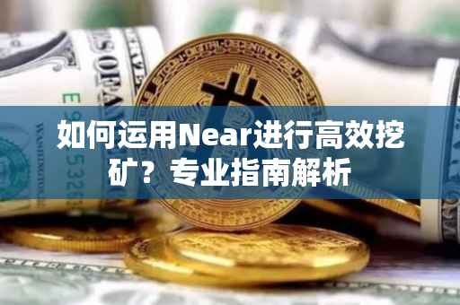 如何运用Near进行高效挖矿？专业指南解析