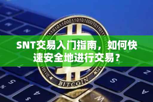 SNT交易入门指南，如何快速安全地进行交易？
