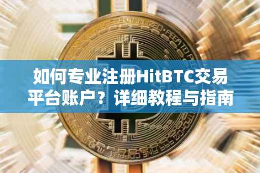 如何专业注册HitBTC交易平台账户？详细教程与指南