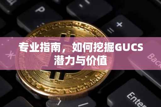 专业指南，如何挖掘GUCS潜力与价值