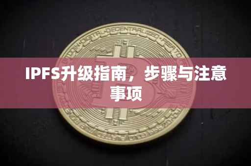 IPFS升级指南，步骤与注意事项