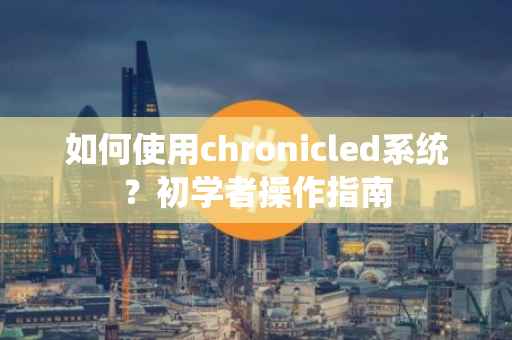 如何使用chronicled系统？初学者操作指南