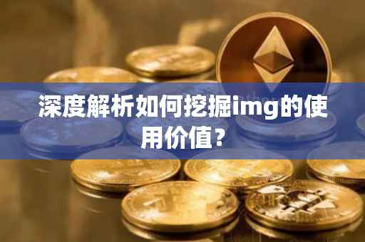深度解析如何挖掘img的使用价值？