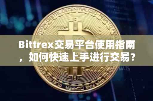 Bittrex交易平台使用指南，如何快速上手进行交易？