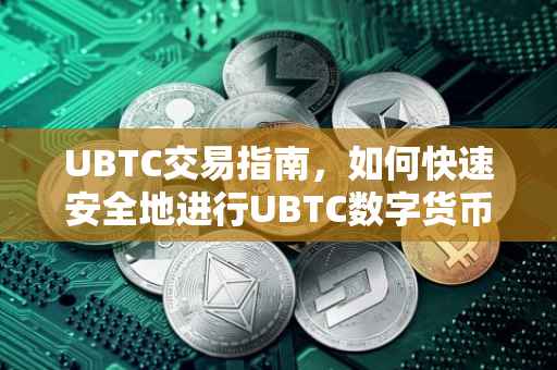 UBTC交易指南，如何快速安全地进行UBTC数字货币交易