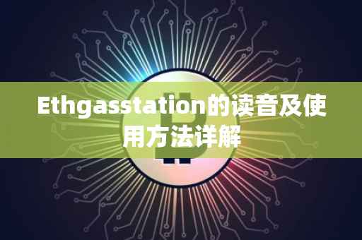 Ethgasstation的读音及使用方法详解