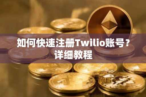 如何快速注册Twilio账号？详细教程