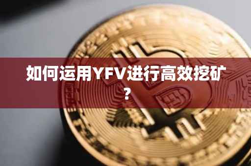 如何运用YFV进行高效挖矿？