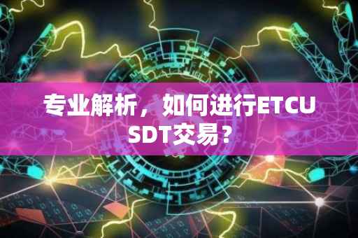 专业解析，如何进行ETCUSDT交易？