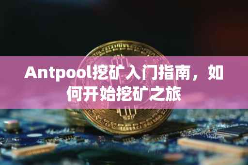 Antpool挖矿入门指南，如何开始挖矿之旅