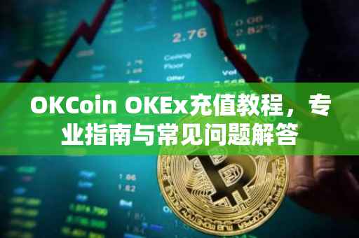 OKCoin OKEx充值教程，专业指南与常见问题解答