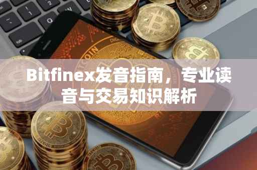Bitfinex发音指南，专业读音与交易知识解析