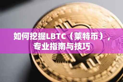 如何挖掘LBTC（莱特币），专业指南与技巧