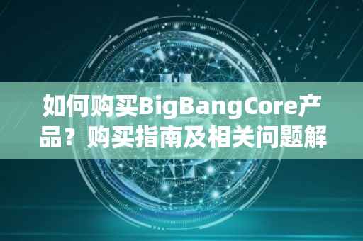 如何购买BigBangCore产品？购买指南及相关问题解答