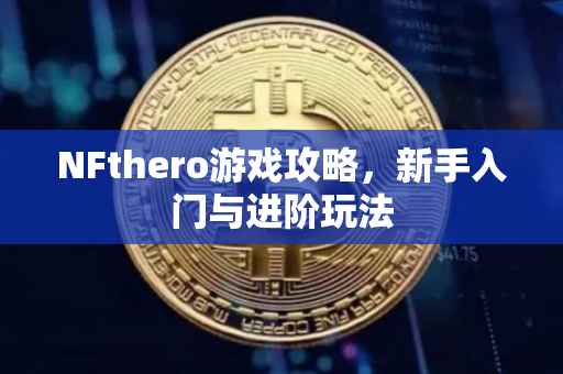 NFthero游戏攻略，新手入门与进阶玩法