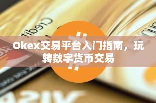 Okex交易平台入门指南，玩转数字货币交易