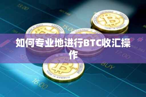 如何专业地进行BTC收汇操作