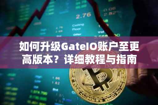 如何升级GateIO账户至更高版本？详细教程与指南