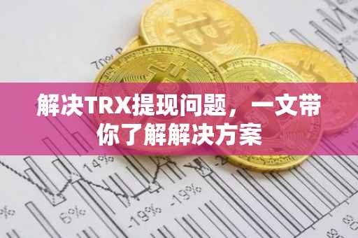 解决TRX提现问题，一文带你了解解决方案