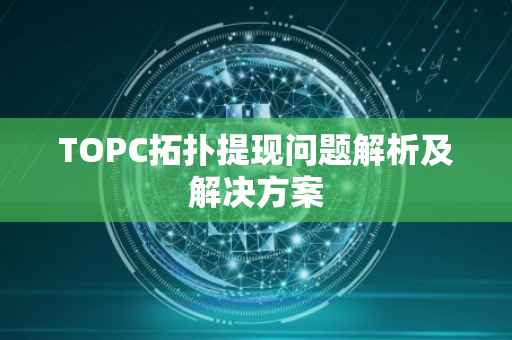 TOPC拓扑提现问题解析及解决方案