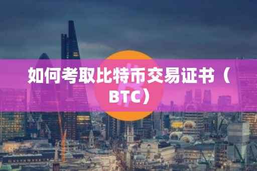如何考取比特币交易证书（BTC）