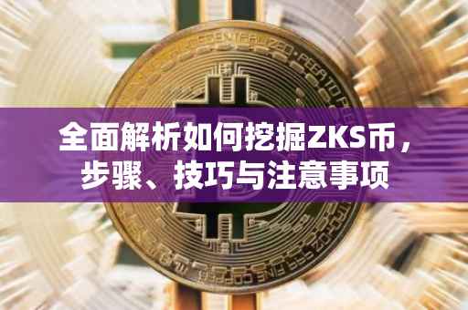 全面解析如何挖掘ZKS币，步骤、技巧与注意事项