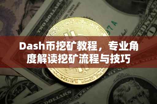 Dash币挖矿教程，专业角度解读挖矿流程与技巧